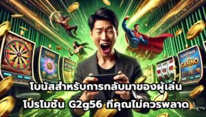 โบนัสสำหรับการกลับมาของผู้เล่น โปรโมชั่น G2g56 ที่คุณไม่ควรพลาด-13